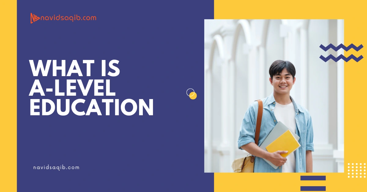 What Is A Level Education Explained All You Need To Know Navid Saqib